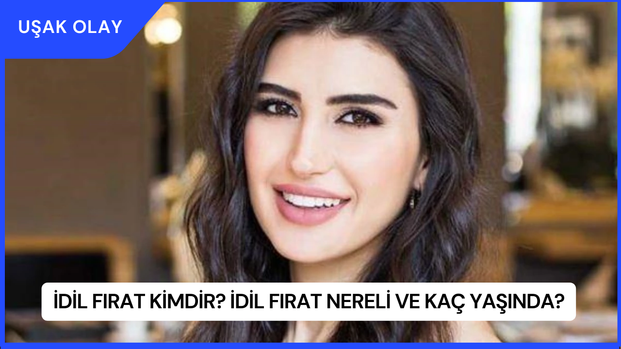 İdil Fırat Kimdir? İdil Fırat Nereli ve Kaç Yaşında?