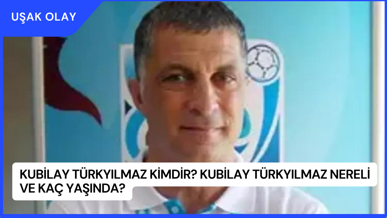 Kubilay Türkyılmaz Kimdir? Kubilay Türkyılmaz Nereli ve Kaç Yaşında?