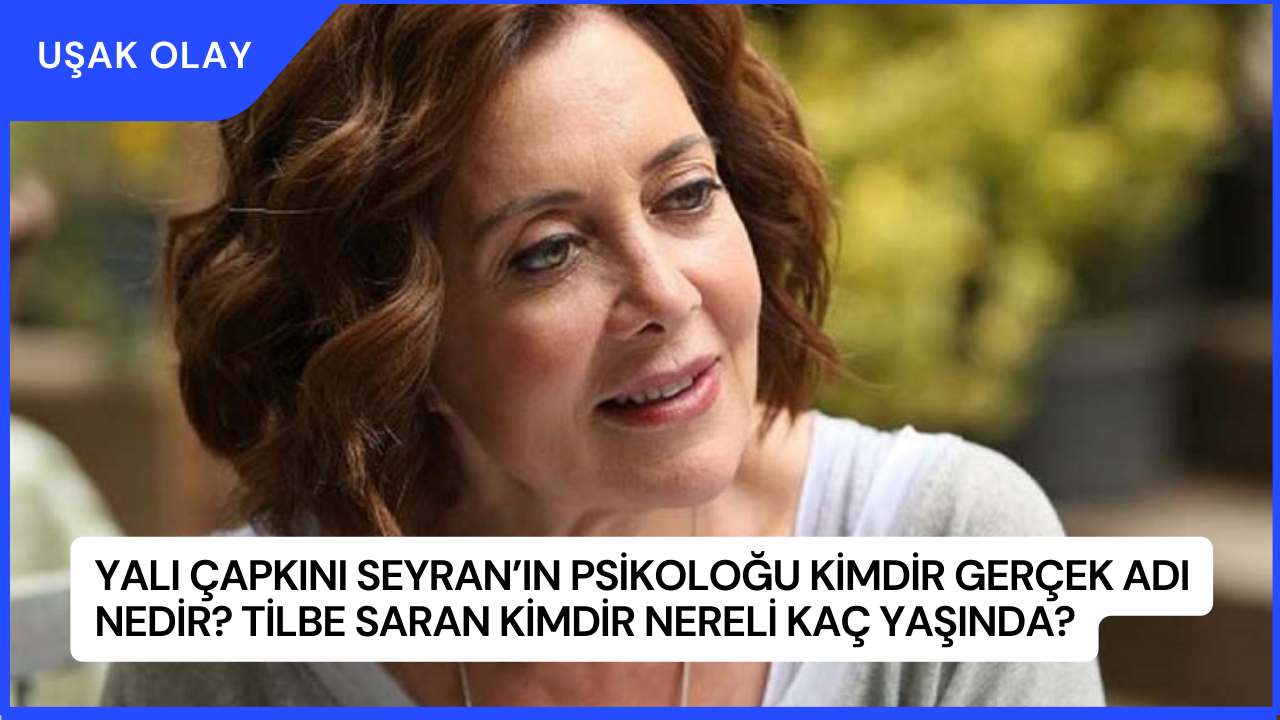Yalı Çapkını Seyran’ın Psikoloğu Kimdir Gerçek Adı Nedir? Tilbe Saran Kimdir Nereli Kaç Yaşında?