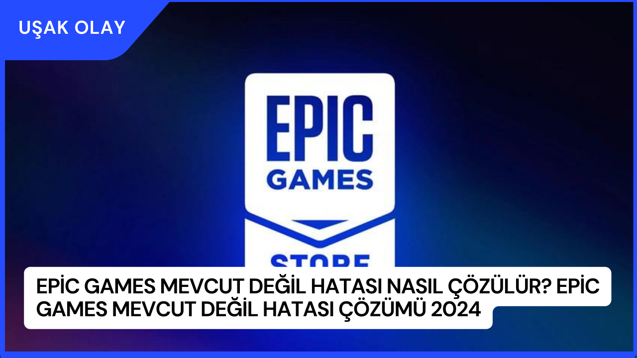 Epic Games Mevcut Değil Hatası Nasıl Çözülür? Epic Games Mevcut Değil Hatası Çözümü 2024
