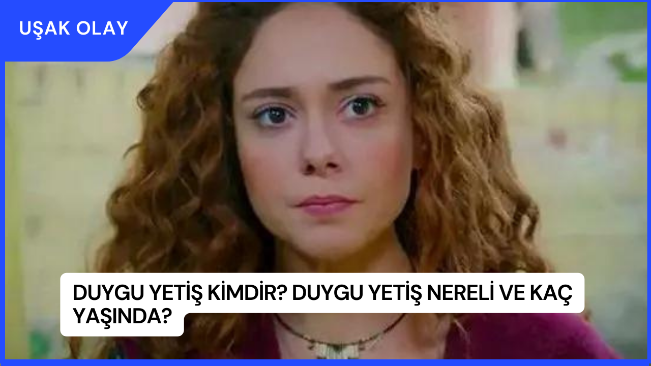 Duygu Yetiş Kimdir? Duygu Yetiş Nereli ve Kaç Yaşında?