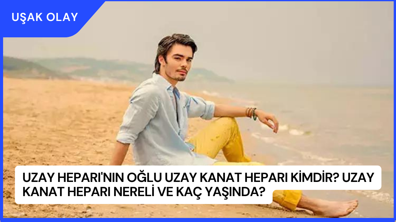 Uzay Heparı'nın Oğlu Uzay Kanat Heparı Kimdir? Uzay Kanat Heparı Nereli ve Kaç Yaşında?
