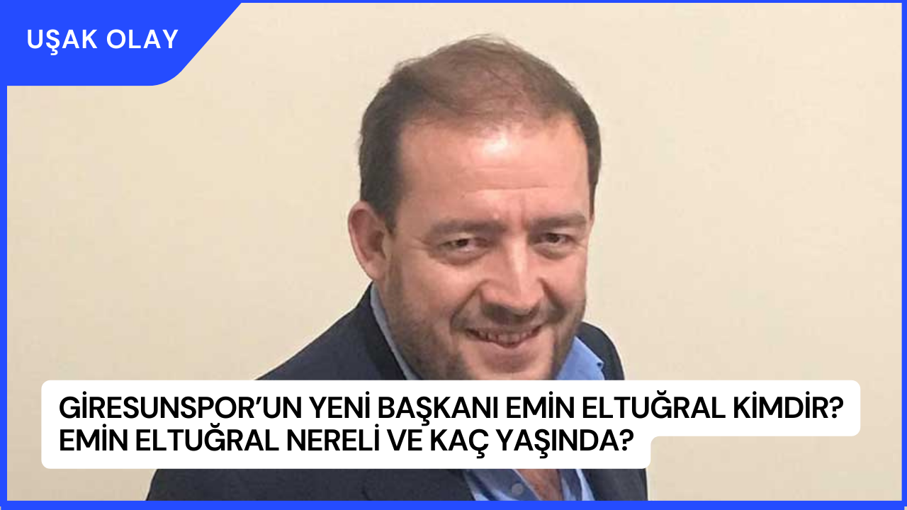 Giresunspor’un Yeni Başkanı Emin Eltuğral Kimdir? Emin Eltuğral Nereli ve Kaç Yaşında?