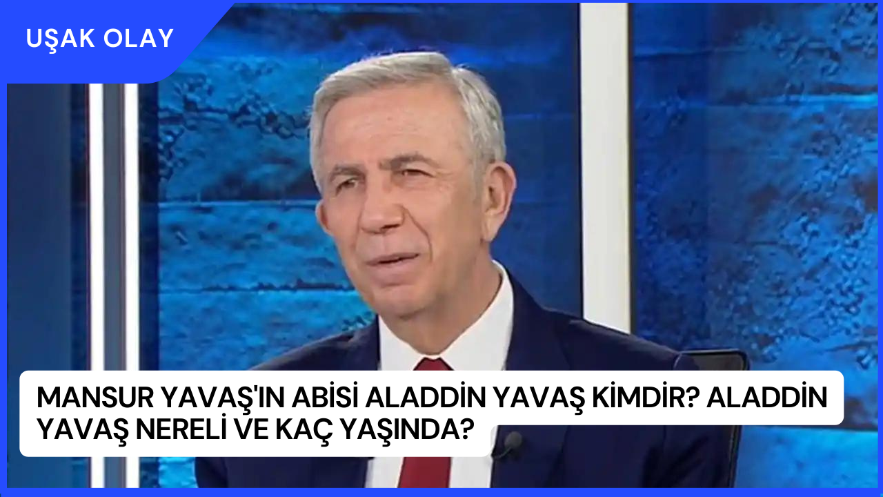 Mansur Yavaş'ın Abisi Aladdin Yavaş Kimdir? Aladdin Yavaş Nereli ve Kaç Yaşında?