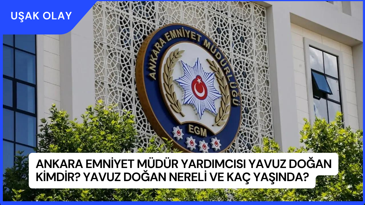 Ankara Emniyet Müdür Yardımcısı Yavuz Doğan Kimdir? Yavuz Doğan Nereli ve Kaç Yaşında?