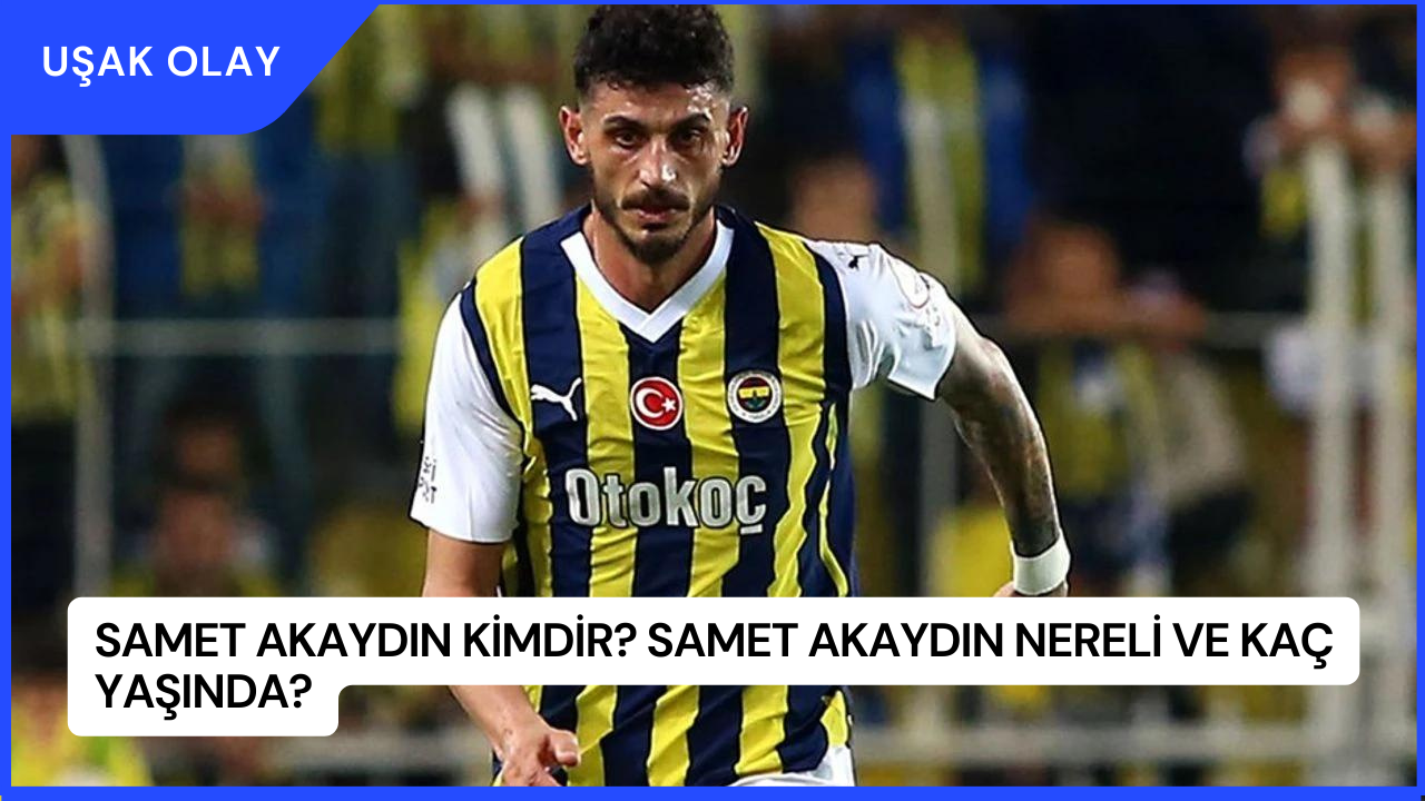 Samet Akaydın Kimdir? Samet Akaydın Nereli ve Kaç Yaşında?