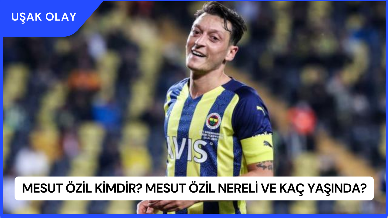 Mesut Özil Kimdir? Mesut Özil Nereli ve Kaç Yaşında?