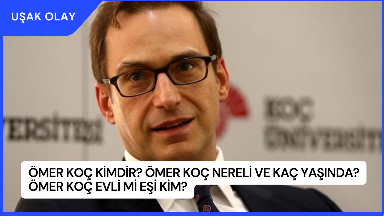 Ömer Koç Kimdir? Ömer Koç Nereli ve Kaç Yaşında? Ömer Koç Evli Mi Eşi Kim?