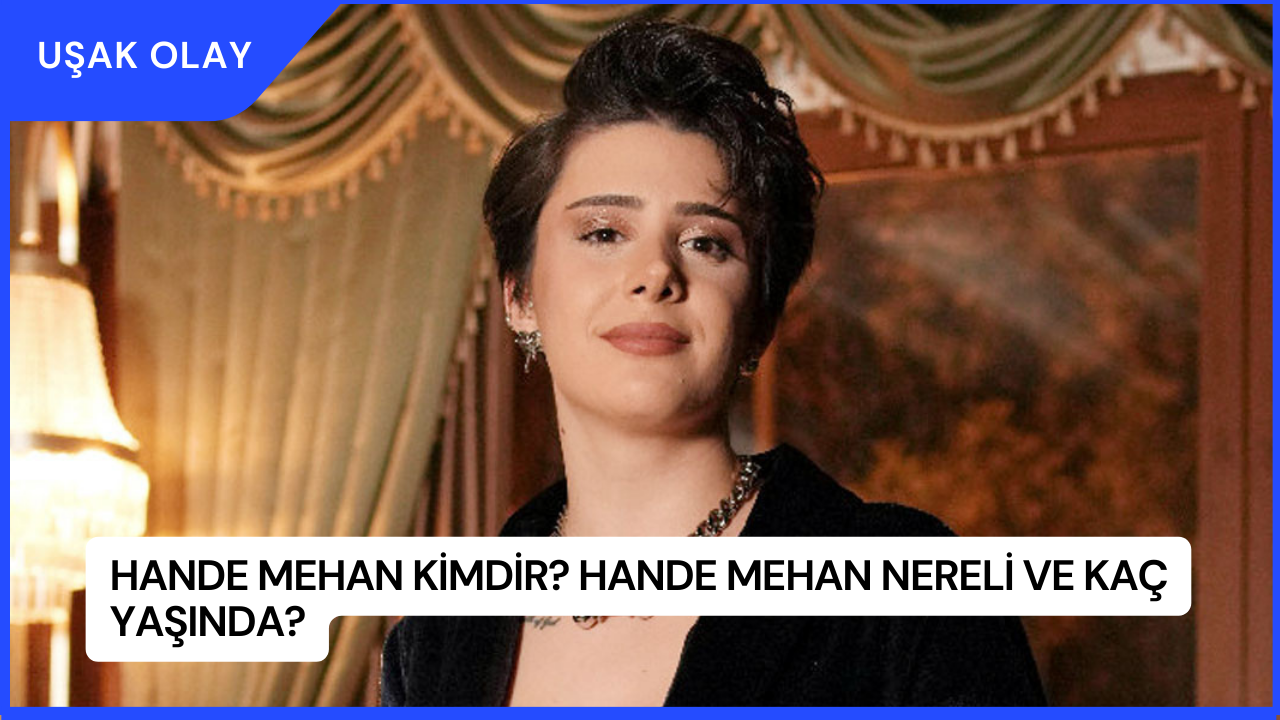 Hande Mehan Kimdir? Hande Mehan Nereli ve Kaç Yaşında?