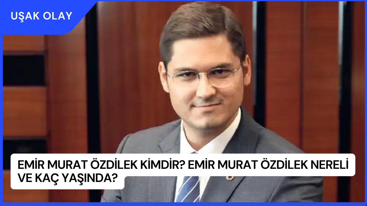 Emir Murat Özdilek Kimdir? Emir Murat Özdilek Nereli ve Kaç Yaşında?