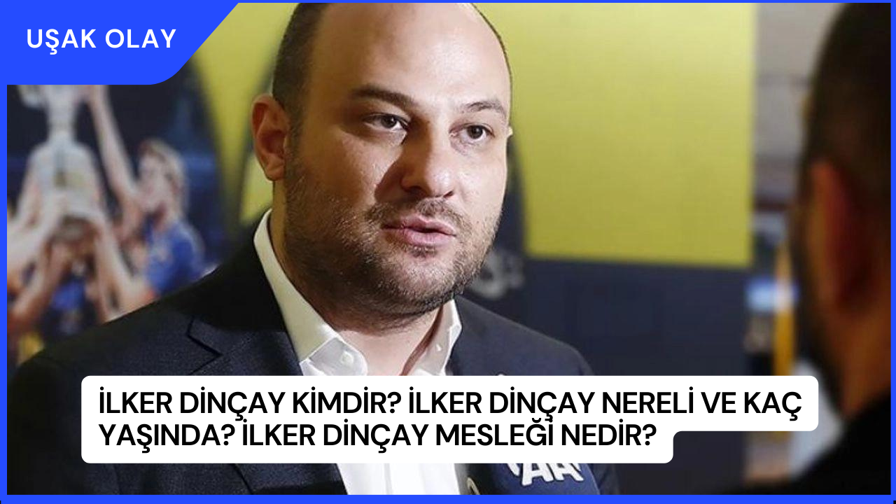 İlker Dinçay Kimdir? İlker Dinçay Nereli ve Kaç Yaşında? İlker Dinçay Mesleği Nedir?