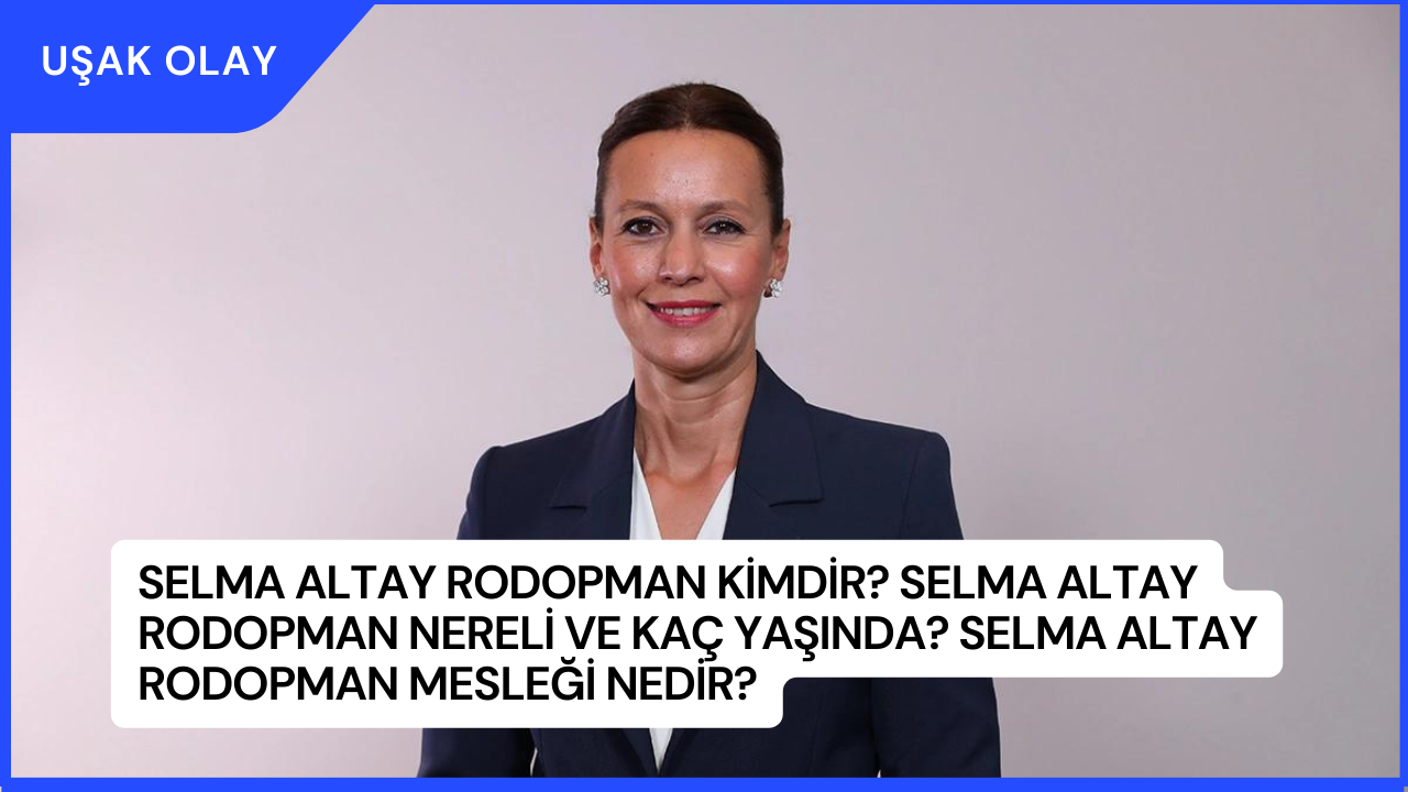 Selma Altay Rodopman Kimdir? Selma Altay Rodopman Nereli ve Kaç Yaşında? Selma Altay Rodopman Mesleği Nedir?