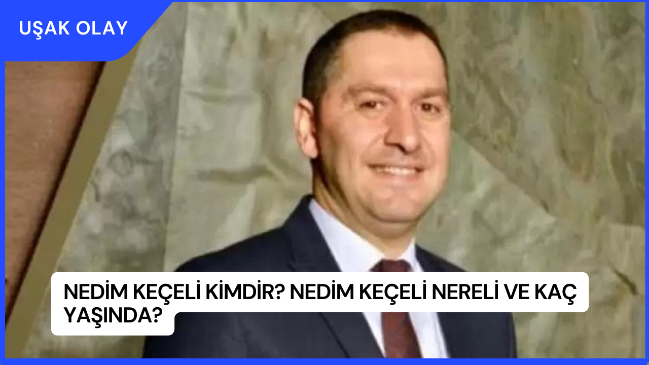 Nedim Keçeli Kimdir? Nedim Keçeli Nereli ve Kaç Yaşında?