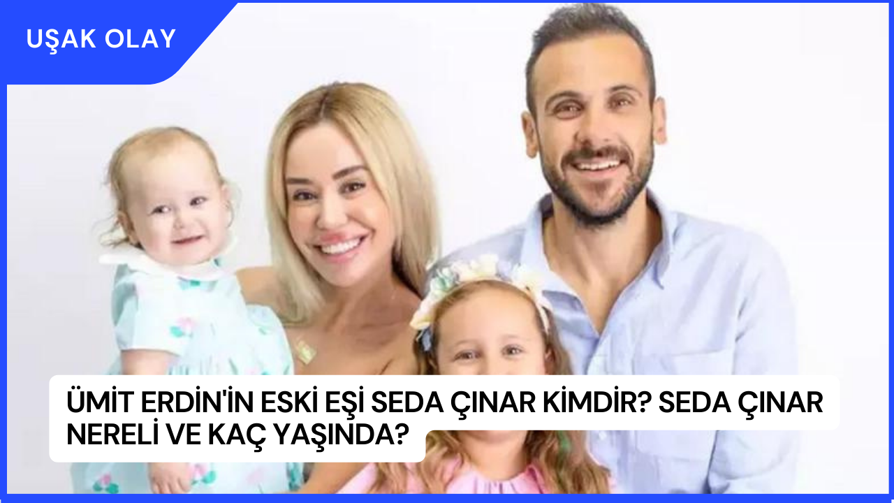 Ümit Erdin'in Eski Eşi Seda Çınar Kimdir? Seda Çınar Nereli ve Kaç Yaşında?