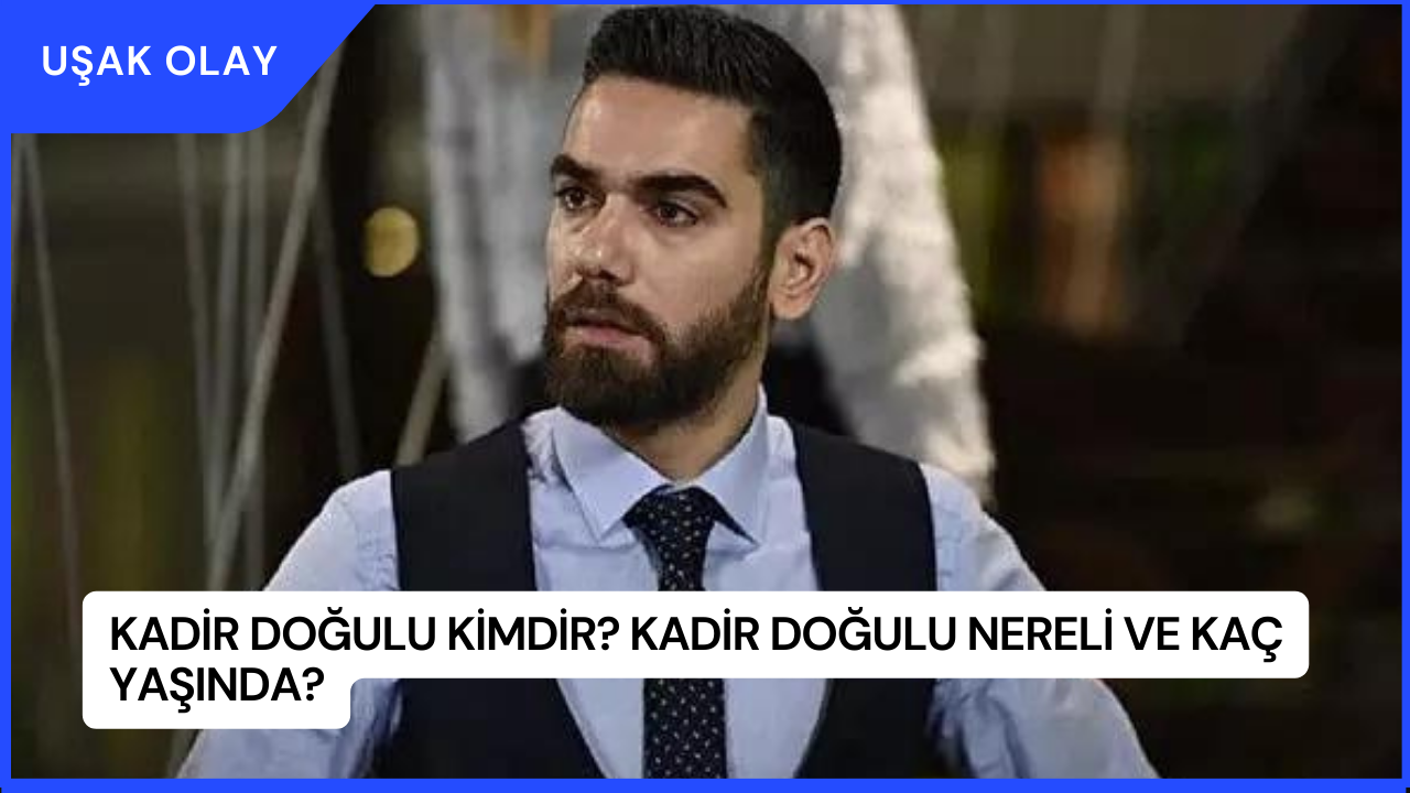 Kadir Doğulu Kimdir? Kadir Doğulu Nereli ve Kaç Yaşında?
