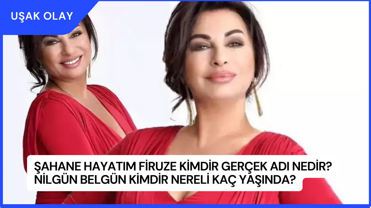 Şahane Hayatım Firuze Kimdir Gerçek Adı Nedir? Nilgün Belgün Kimdir Nereli Kaç Yaşında?