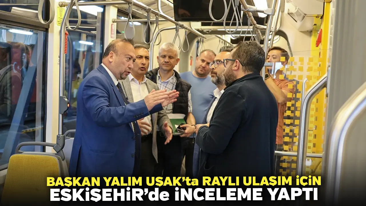 Başkan Yalım Uşak’ta Raylı ulaşım için Eskişehir’de inceleme yaptı