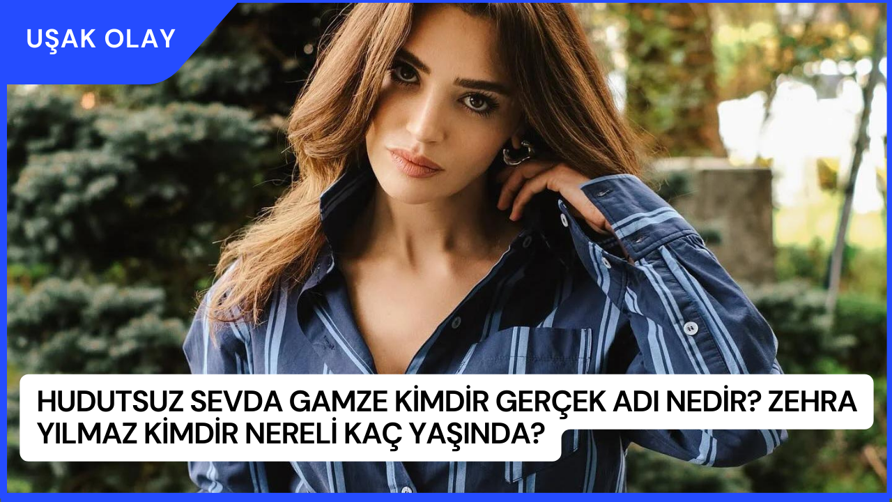 Hudutsuz Sevda Gamze Kimdir Gerçek Adı Nedir? Zehra Yılmaz Kimdir Nereli Kaç Yaşında?