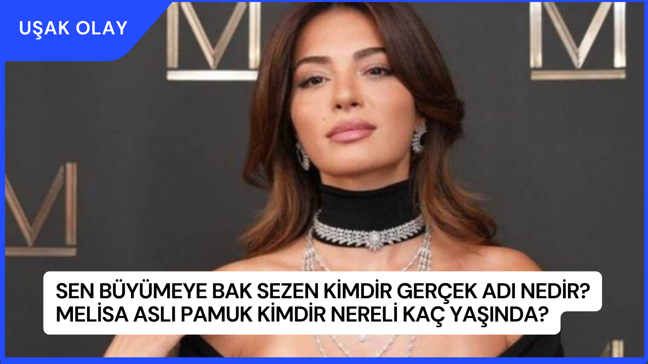Sen Büyümeye Bak Sezen Kimdir Gerçek Adı Nedir? Melisa Aslı Pamuk Kimdir Nereli Kaç Yaşında?