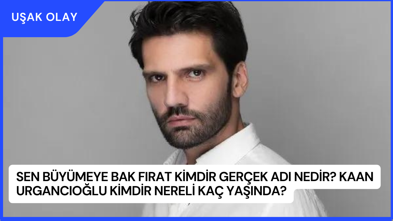 Sen Büyümeye Bak Fırat Kimdir Gerçek Adı Nedir? Kaan Urgancıoğlu Kimdir Nereli Kaç Yaşında?