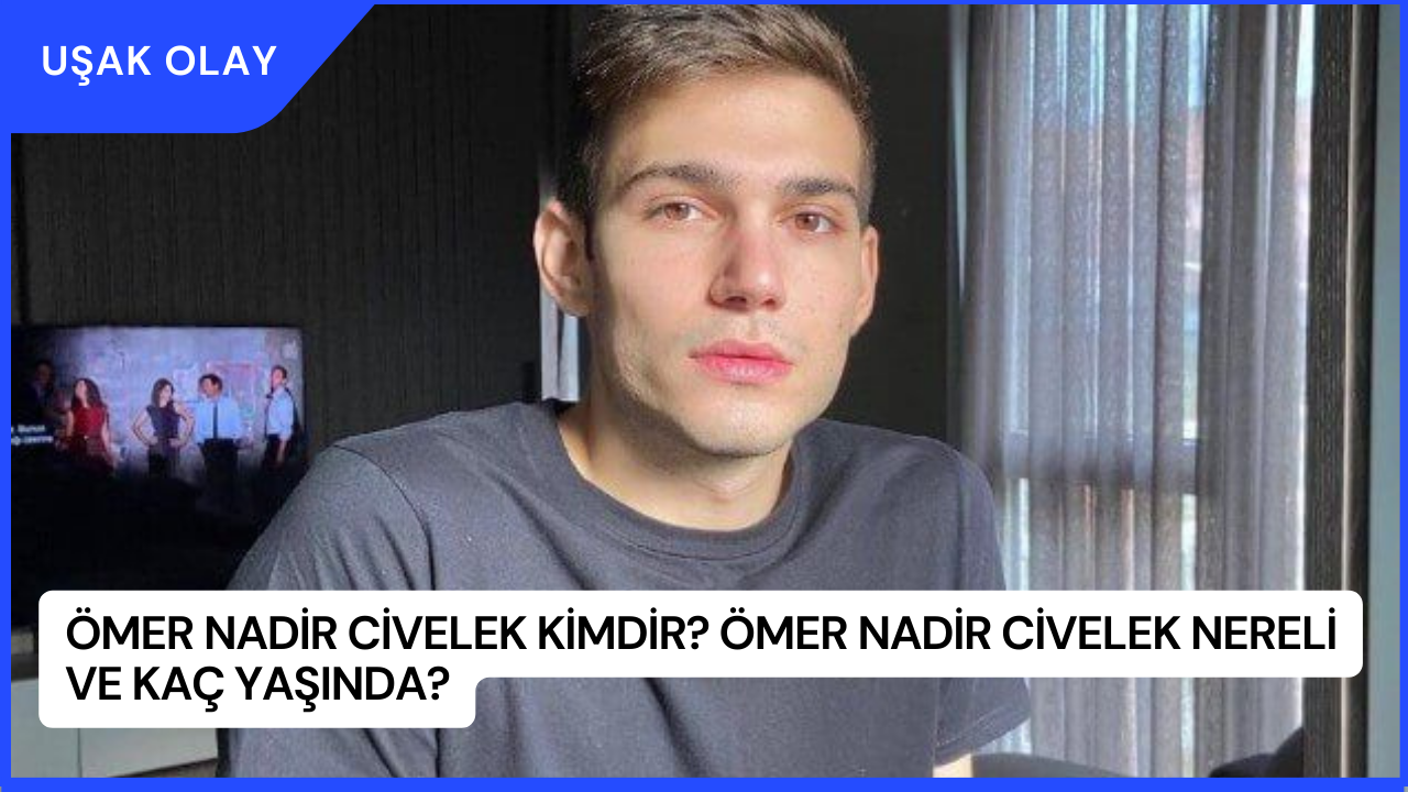 Ömer Nadir Civelek Kimdir? Ömer Nadir Civelek Nereli ve Kaç Yaşında?