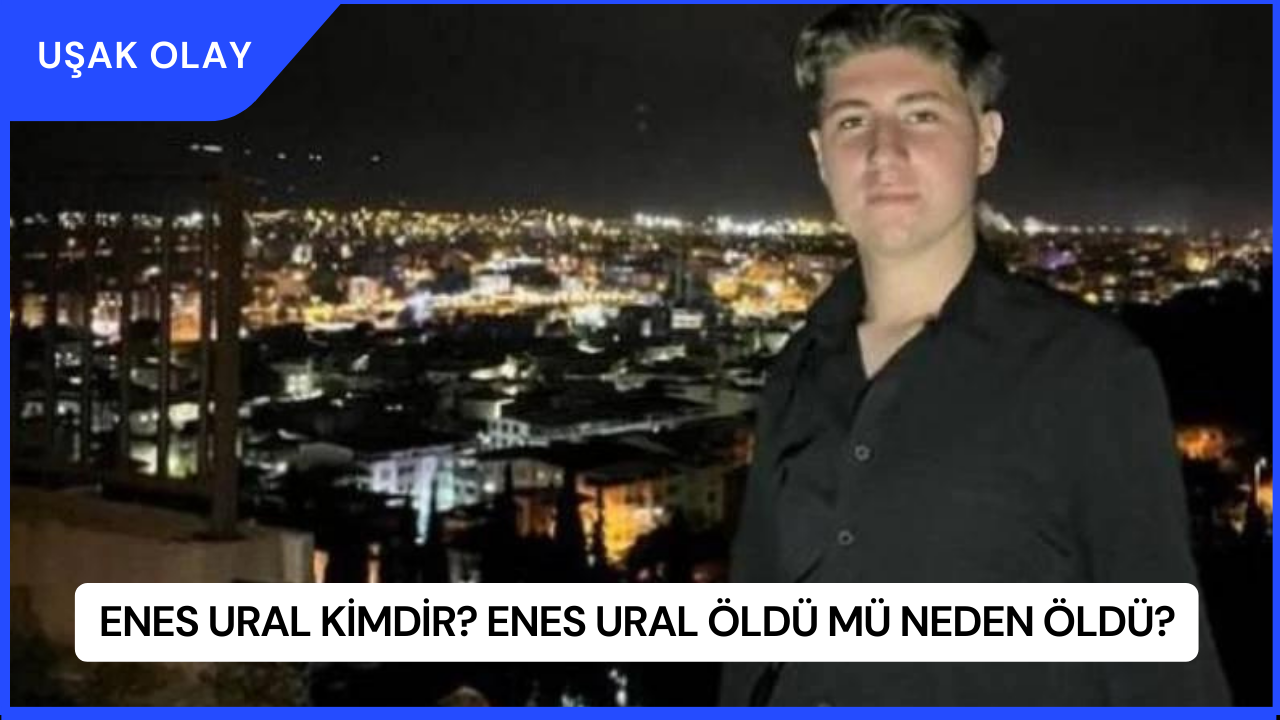 Enes Ural Kimdir? Enes Ural Öldü Mü Neden Öldü?