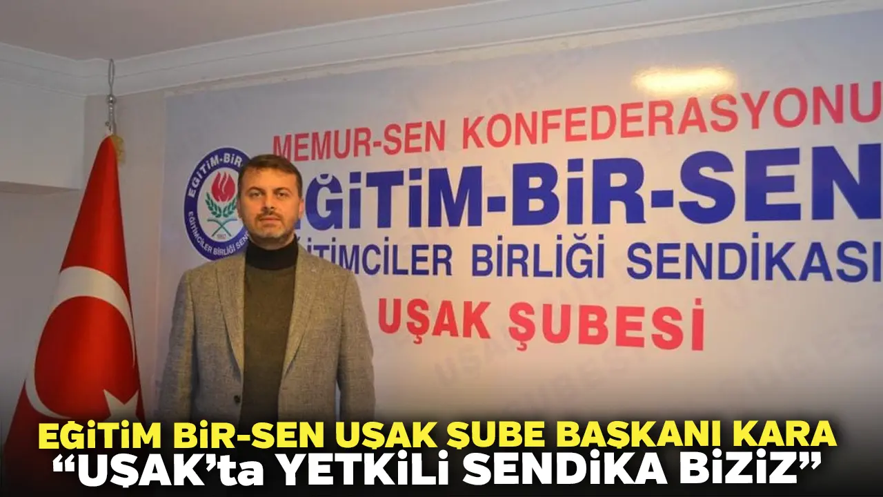 Eğitim Bir-Sen Uşak Şube Başkanı Kara, “Uşak’ta Yetkili Sendika Biziz”