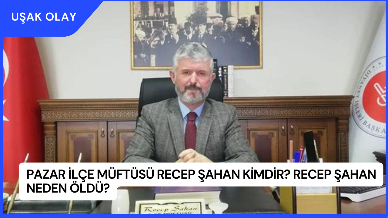 Pazar İlçe Müftüsü Recep Şahan Kimdir? Recep Şahan Neden Öldü?