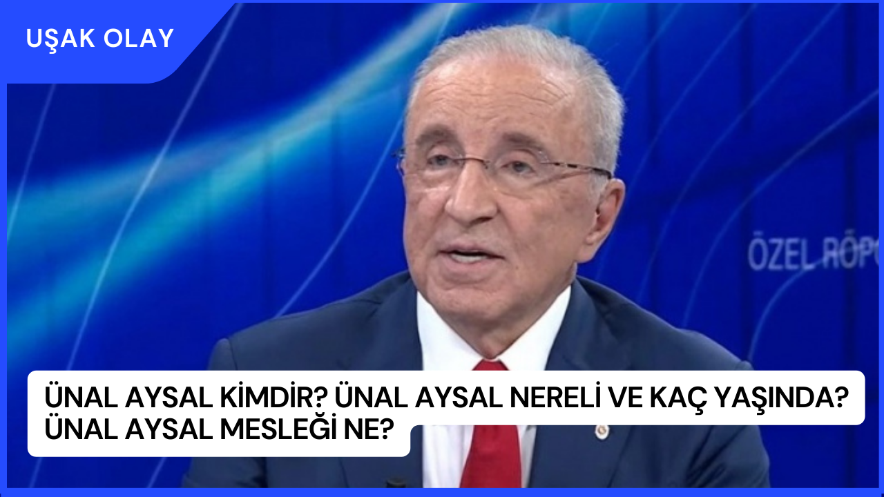Ünal Aysal Kimdir? Ünal Aysal Nereli ve Kaç Yaşında? Ünal Aysal Mesleği Ne?