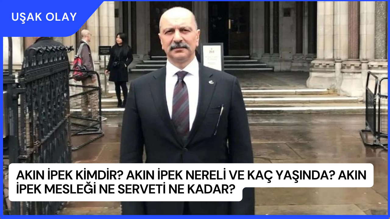 Akın İpek Kimdir? Akın İpek Nereli ve Kaç Yaşında? Akın İpek Mesleği Ne Serveti Ne Kadar?