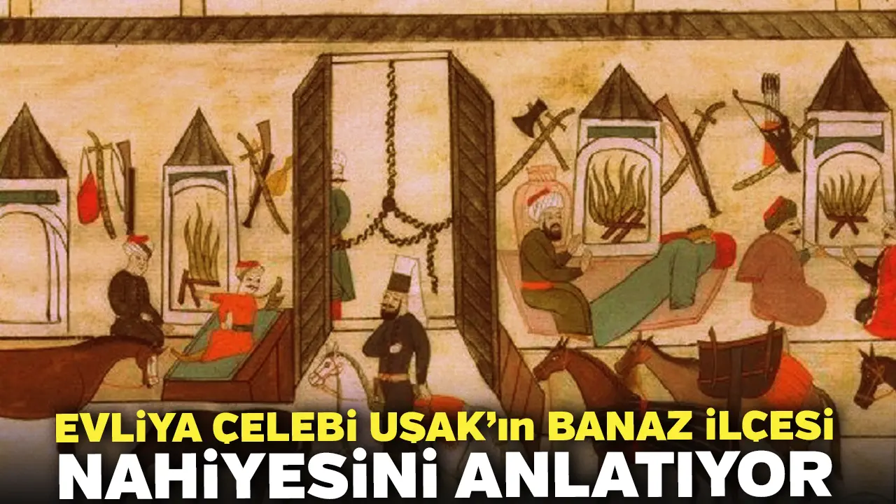 Evliya Çelebi Uşak’ın Banaz İlçesi Nahiyesini Anlatıyor