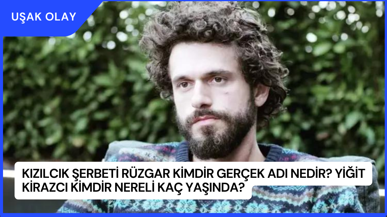 Kızılcık Şerbeti Rüzgar Kimdir Gerçek Adı Nedir? Yiğit Kirazcı Kimdir Nereli Kaç Yaşında?
