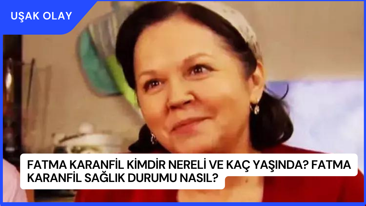 Fatma Karanfil Kimdir Nereli ve Kaç Yaşında? Fatma Karanfil Sağlık Durumu Nasıl?