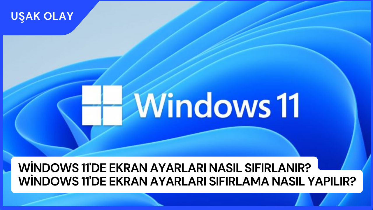 Windows 11'de Ekran Ayarları Nasıl Sıfırlanır? Windows 11'de Ekran Ayarları Sıfırlama Nasıl Yapılır?