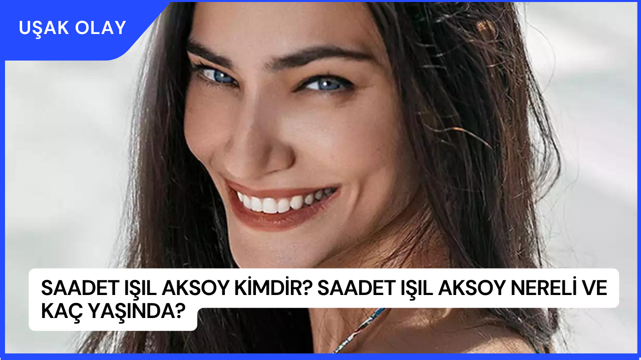 Saadet Işıl Aksoy Kimdir? Saadet Işıl Aksoy Nereli ve Kaç Yaşında?