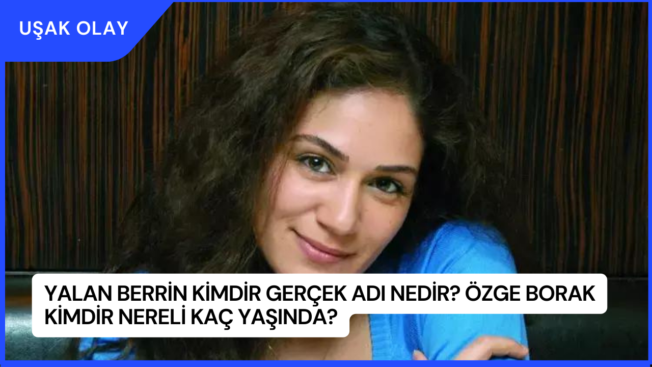 Yalan Berrin Kimdir Gerçek Adı Nedir? Özge Borak Kimdir Nereli Kaç Yaşında?