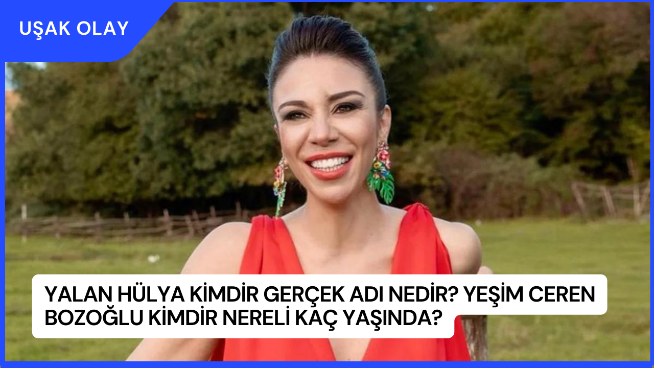 Yalan Hülya Kimdir Gerçek Adı Nedir? Yeşim Ceren Bozoğlu Kimdir Nereli Kaç Yaşında?