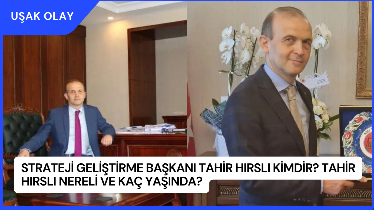 Strateji Geliştirme Başkanı Tahir Hırslı Kimdir? Tahir Hırslı Nereli ve Kaç Yaşında?