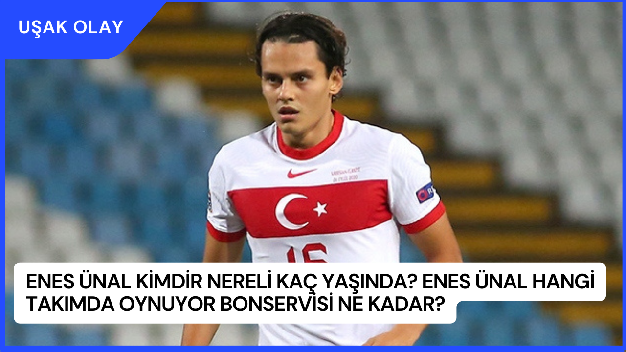 Enes Ünal Kimdir Nereli Kaç Yaşında? Enes Ünal Hangi Takımda Oynuyor Bonservisi Ne Kadar?
