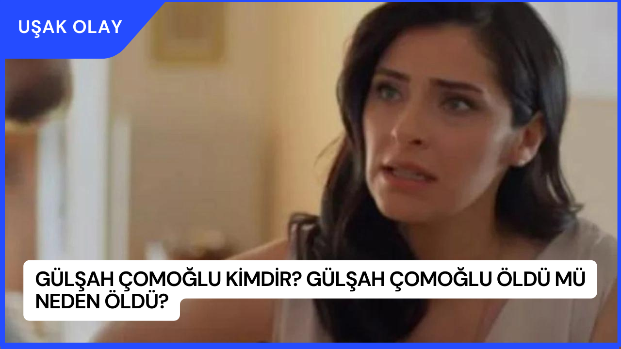 Gülşah Çomoğlu Kimdir? Gülşah Çomoğlu Öldü Mü Neden Öldü?