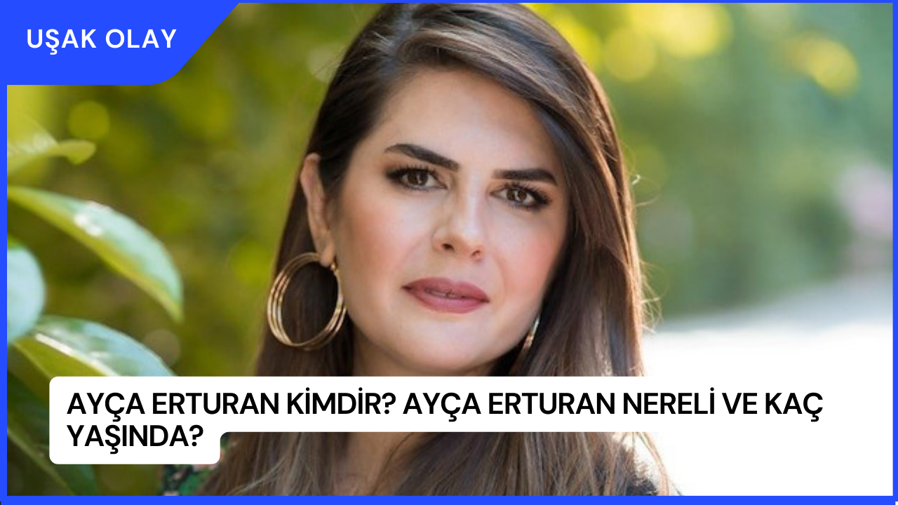 Ayça Erturan Kimdir? Ayça Erturan Nereli ve Kaç Yaşında?