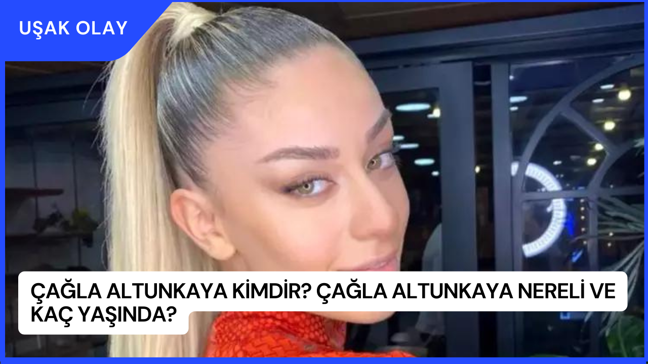 Çağla Altunkaya Kimdir? Çağla Altunkaya Nereli ve Kaç Yaşında?