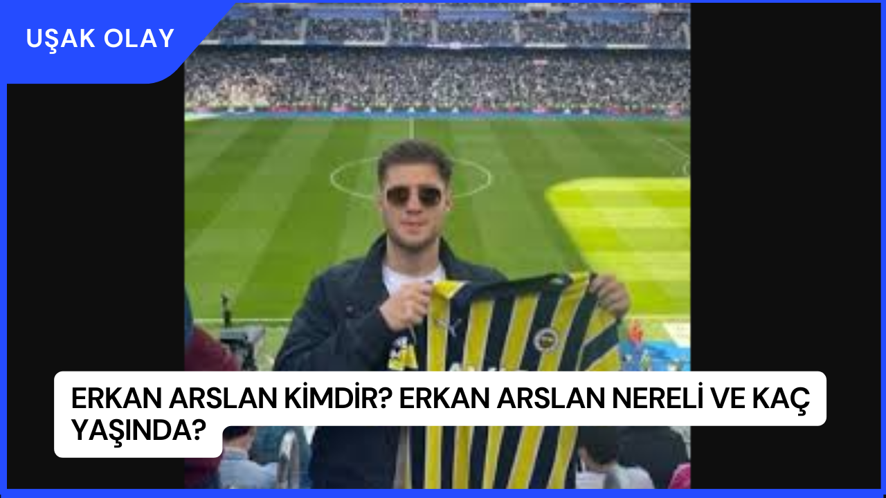 Erkan Arslan Kimdir? Erkan Arslan Nereli ve Kaç Yaşında?