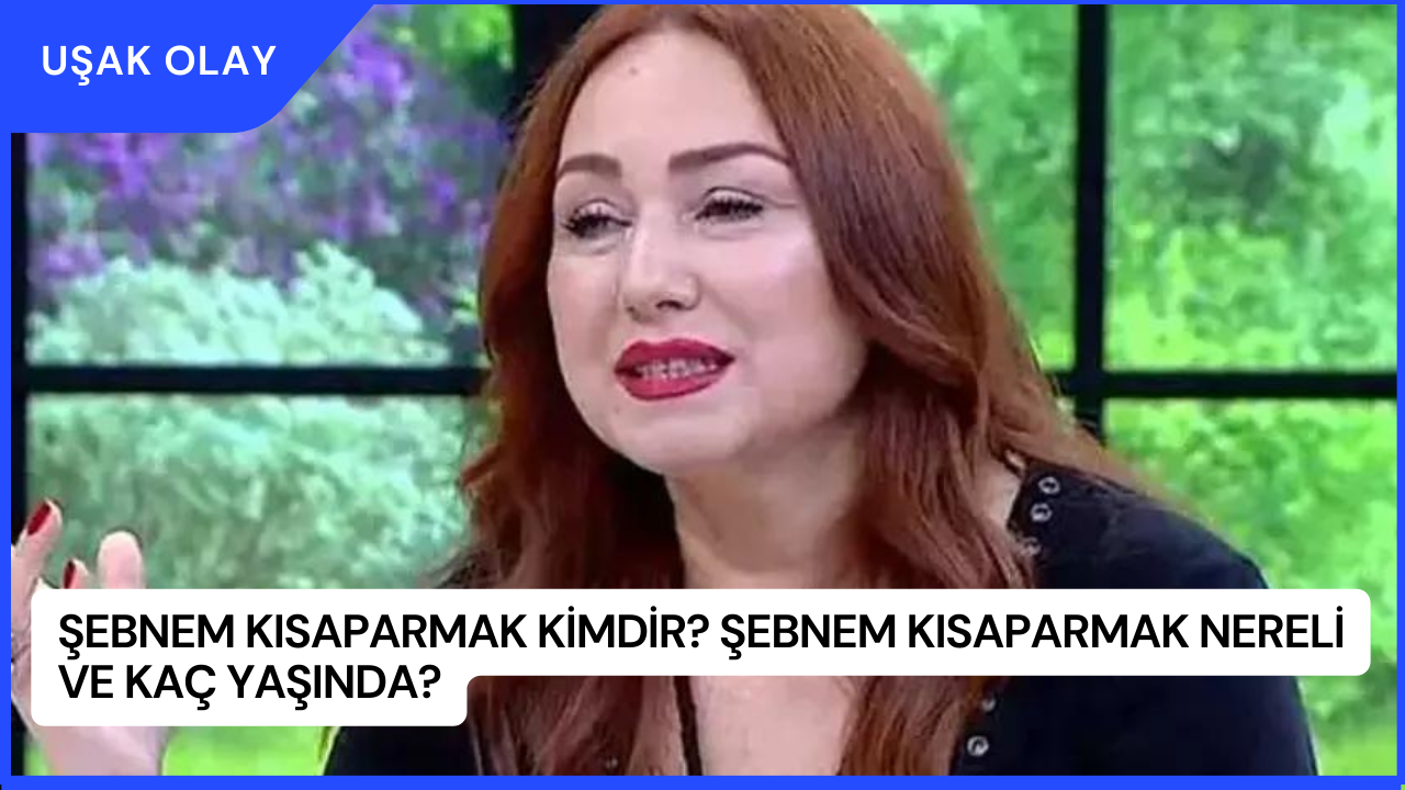 Şebnem Kısaparmak Kimdir? Şebnem Kısaparmak Nereli ve Kaç Yaşında?