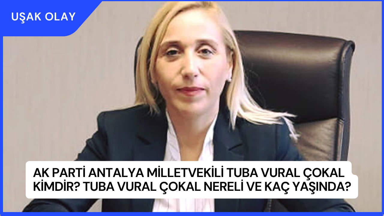 AK Parti Antalya Milletvekili Tuba Vural Çokal Kimdir? Tuba Vural Çokal Nereli ve Kaç Yaşında?