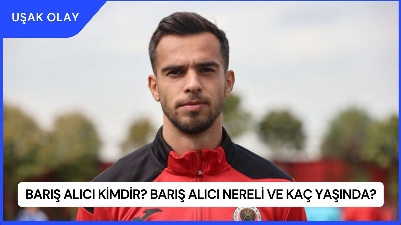 Barış Alıcı Kimdir? Barış Alıcı Nereli ve Kaç Yaşında?