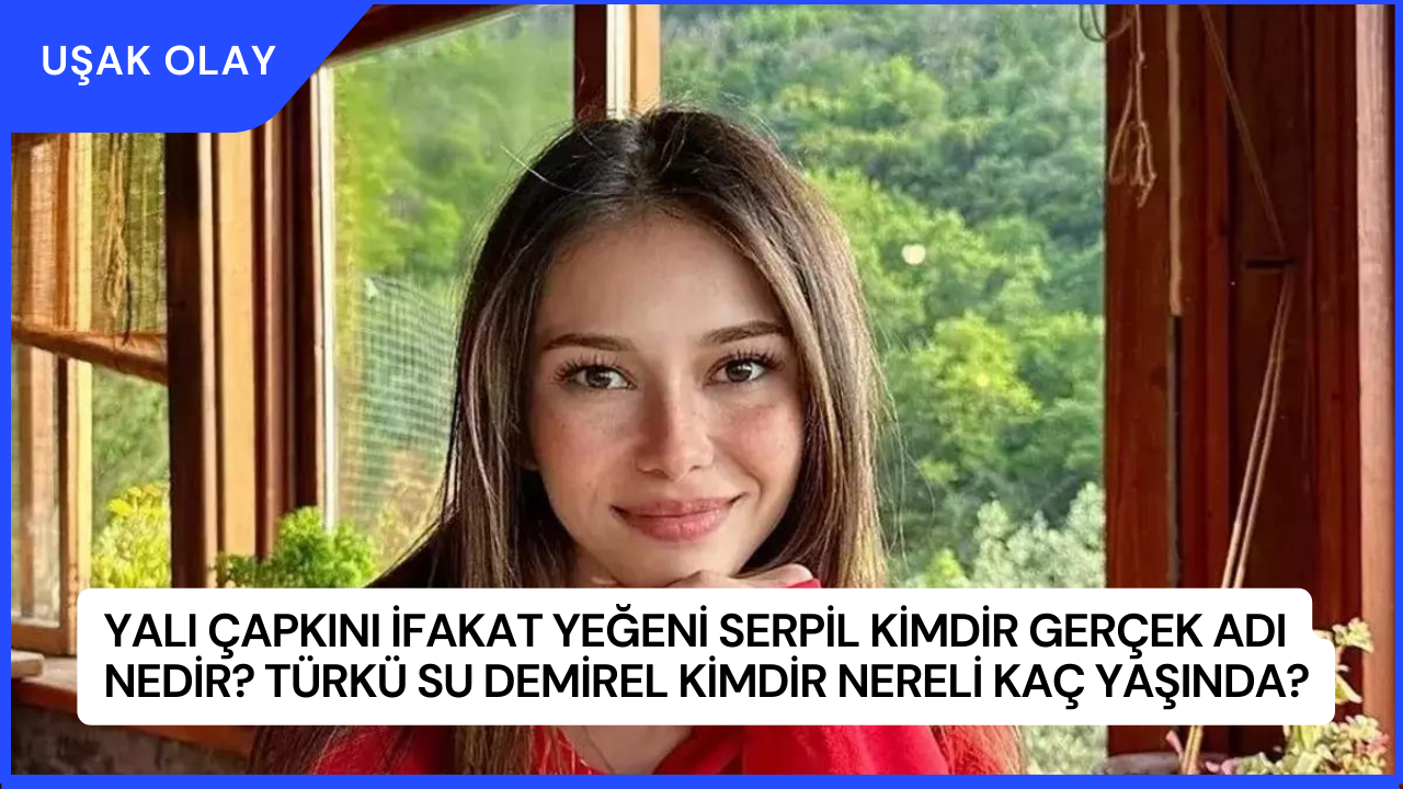 Yalı Çapkını İfakat Yeğeni Serpil Kimdir Gerçek Adı Nedir? Türkü Su Demirel Kimdir Nereli Kaç Yaşında?