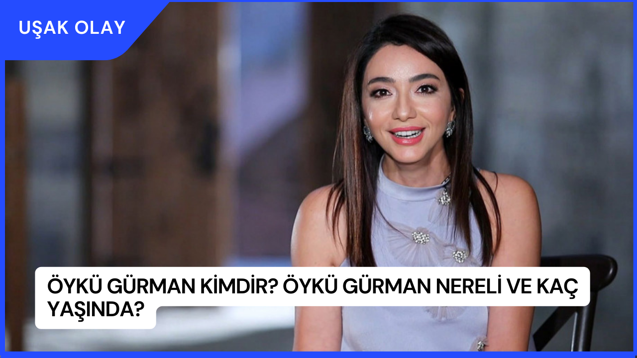 Öykü Gürman Kimdir? Öykü Gürman Nereli ve Kaç Yaşında?