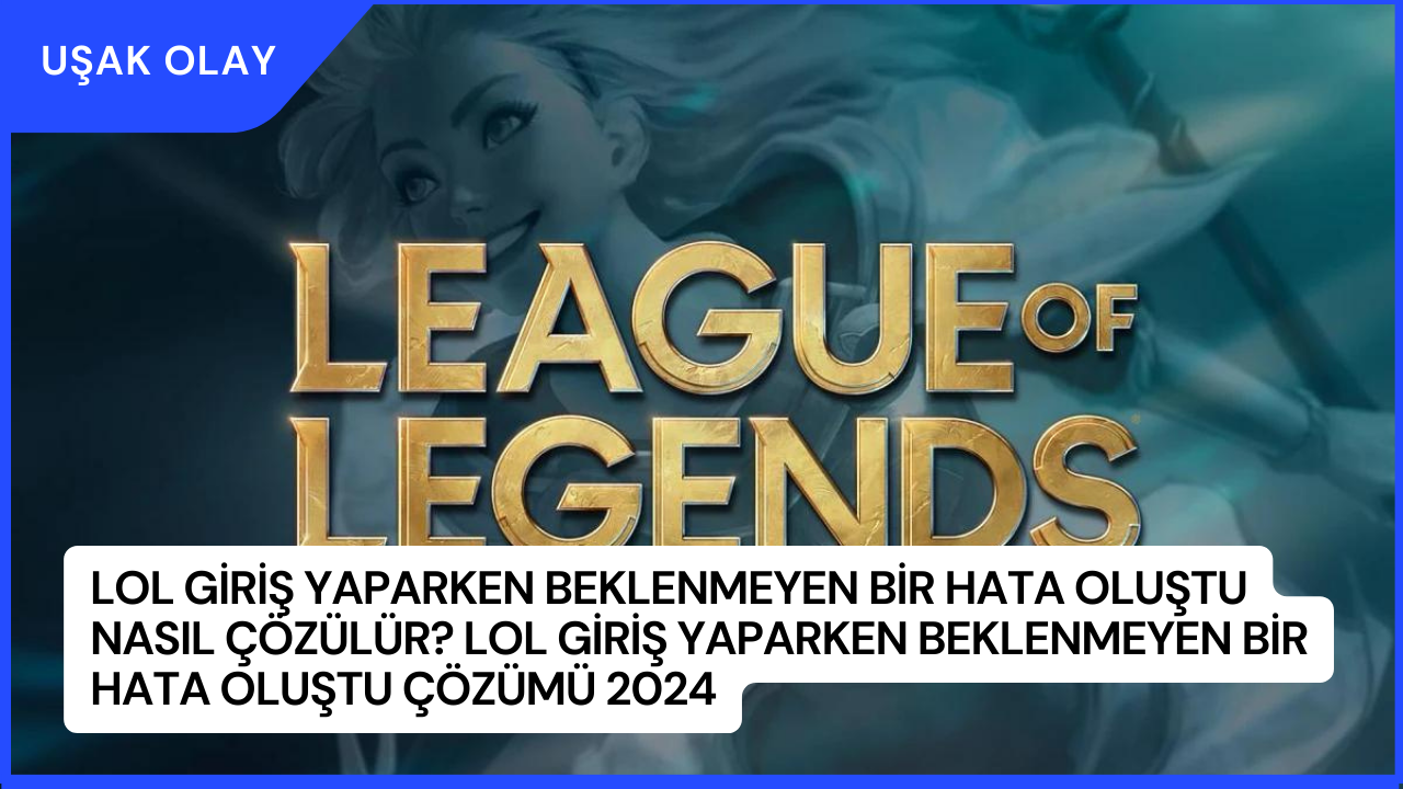 LoL Giriş Yaparken Beklenmeyen Bir Hata Oluştu Nasıl Çözülür? LoL Giriş Yaparken Beklenmeyen Bir Hata Oluştu Çözümü 2024