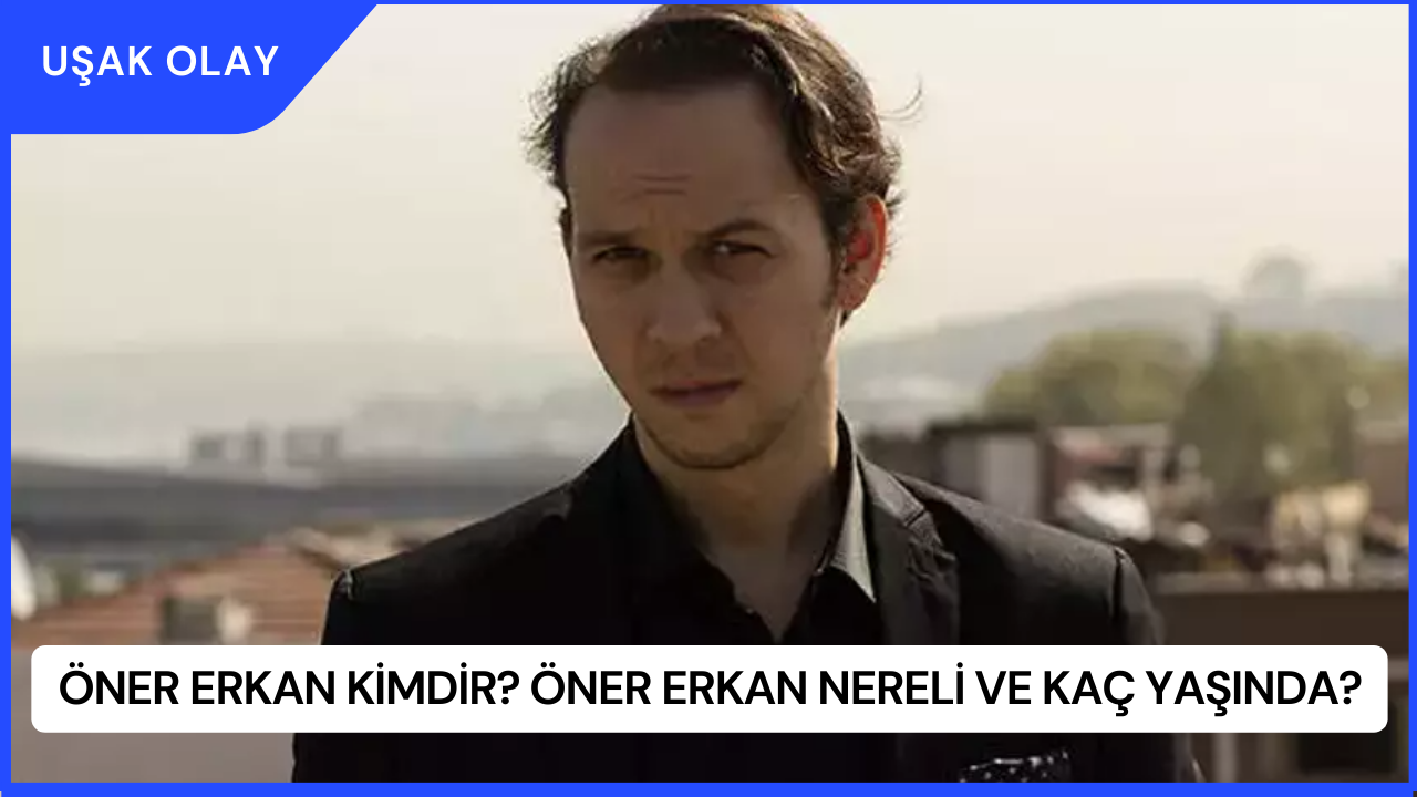 Öner Erkan Kimdir? Öner Erkan Nereli ve Kaç Yaşında?